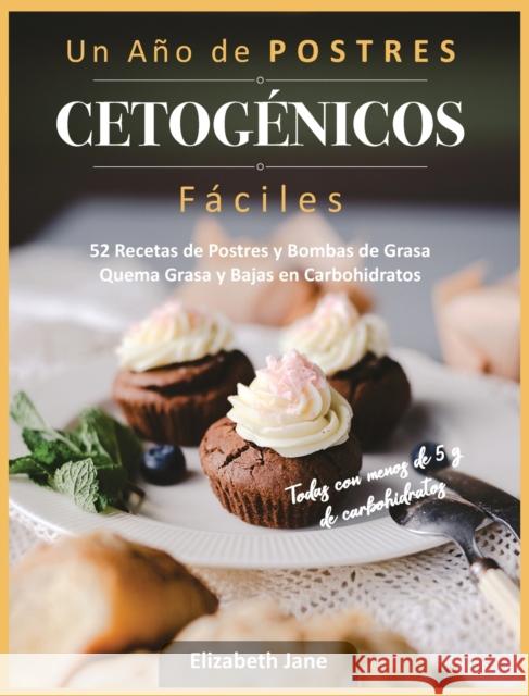 Un Ano de POSTRES CETOGENICOS Faciles: 52 Recetas de Postres y Bombas de Grasa Quema Grasa y Bajas en Carbohidratos Elizabeth Jane 9781913436216