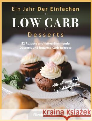 Ein Jahr Der Einfachen Low Carb Desserts: 52 Rezepte und fettverbrennende Desserts und fettarme Carb-Rezepte Elizabeth Jane 9781913436223 Progressive Publishing