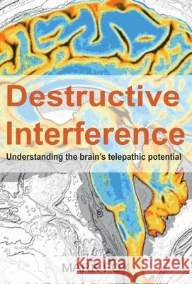 Destructive Interference: Understanding the brain's telepathic potential Mark Fox 9781913438463 