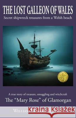 The Lost Galleon of Wales: Shipwreck treasures from a Welsh Beach The 'Mary Rose' of Glamorgan William E. Thomas 9781913438791 Asys Publishing