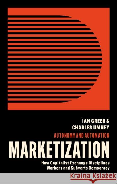 Marketization: How Capitalist Exchange Disciplines Workers and Subverts Democracy Greer, Ian 9781913441456 Zed Books Ltd