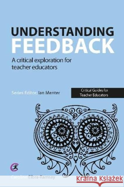 Understanding Feedback: A critical exploration for teacher educators Caroline Elbra-Ramsay 9781913453251 Critical Publishing
