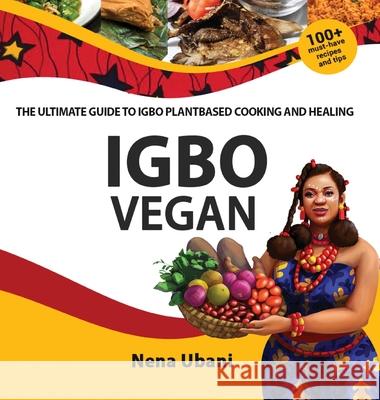 Igbo Vegan - The Ultimate Guide to Igbo Plantbased Cooking and Healing Nena Ubani 9781913455248 Scribblecity Publications