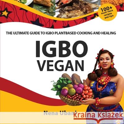 Igbo Vegan - The Ultimate Guide to Igbo Plantbased Cooking and Healing Nena Ubani 9781913455361 Scribblecity Publications