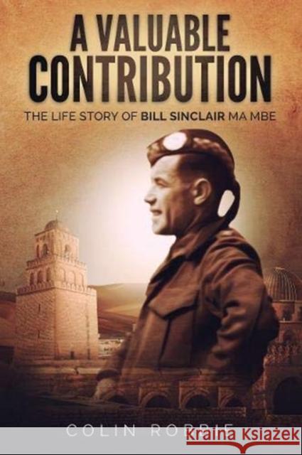 A Valuable Contribution: The life story of Bill Sinclair MA MBE Colin Robbie 9781913460075