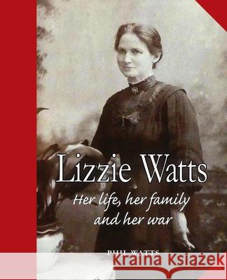 Lizzie Watts: Her life, her family and her war Phil Watts 9781913460440 Cloister House Press