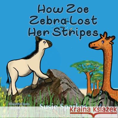 How Zoe Zebra lost her stripes Susie Sparkes Brian Tew 9781913460495