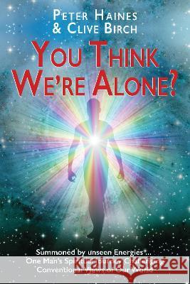 You Think We're Alone?: Summoned by unseen Energies ... One Man's Spiritual Journey Challenging Conventional Views of Our World Peter Haines Clive Birch  9781913460655 The Cloister House Press