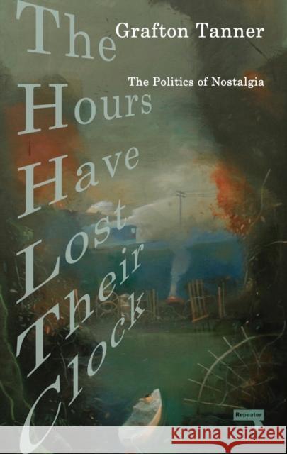 The Hours Have Lost Their Clock: The Politics of Nostalgia Grafton Tanner 9781913462444