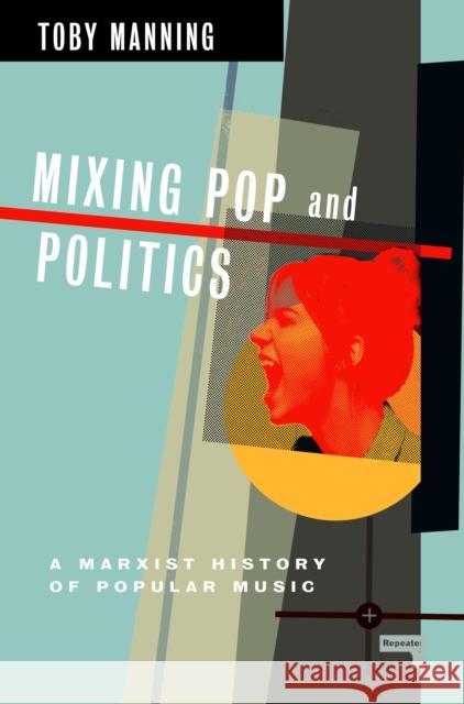 Mixing Pop and Politics: A Marxist History of Popular Music Toby Manning 9781913462673 Repeater