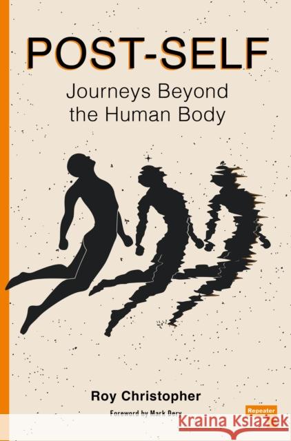 Post-Self: Journeys Beyond the Human Body Roy Christopher 9781913462949 Repeater