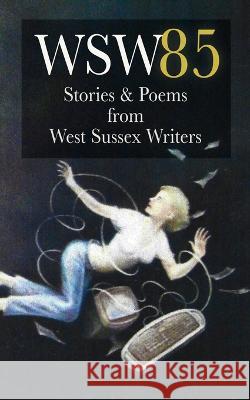 Wsw 85: Stories and Poems from West Sussex Writers: Stories and Poems from West Sussex Writers West Sussex Writers 9781913468224