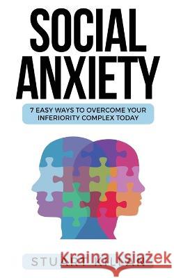 Social Anxiety: 7 Easy Ways to Overcome Your Inferiority Complex TODAY Stuart Killan 9781913470142