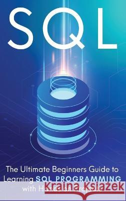 SQL: The Ultimate Beginner's Step-by-Step Guide to Learn SQL Programming with Hands-On Projects Brandon Cooper 9781913470418