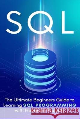 SQL: The Ultimate Beginner's Step-by-Step Guide to Learn SQL Programming with Hands-On Projects Brandon Cooper 9781913470432 El-Gorr International Consulting Limited
