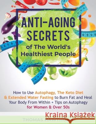 Anti-Aging Secrets of The World's Healthiest People: How to Use Autophagy, The Keto Diet & Extended Water Fasting to Burn Fat and Heal Your Body From Thomas Hawthorn 9781913470500