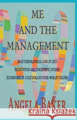 Me and the Management: An Autobiographical Look at Life's Serendipitous and Synchronistic Journey Accompanied by a Plethora of Other-Worldly Angela, Baker 9781913479107