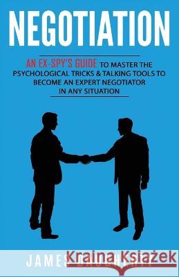 Negotiation: An Ex-SPY's Guide to Master the Psychological Tricks & Talking Tools to Become an Expert Negotiator in Any Situation James Daugherty 9781913489021 British Basics Trading
