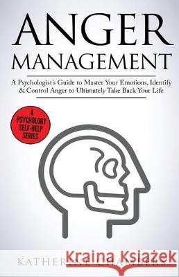 Anger Management: A Psychologist's Guide to Master Your Emotions, Identify & Control Anger To Ultimately Take Back Your Life Katherine Chambers 9781913489120 British Basics Trading