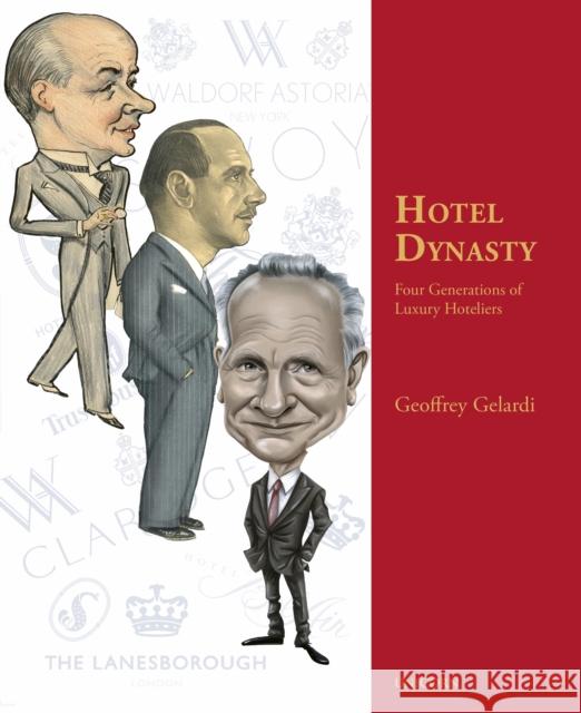 Hotel Dynasty: Four Generations of Luxury Hoteliers Gelardi, Geoffrey 9781913491468