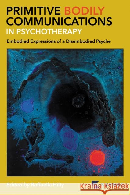 Primitive Bodily Communications in Psychotherapy: Embodied Expressions of a Disembodied Psyche: Primitive Bodily Communications in Psychotherapy Hilty, Raffaella 9781913494308 Confer Books