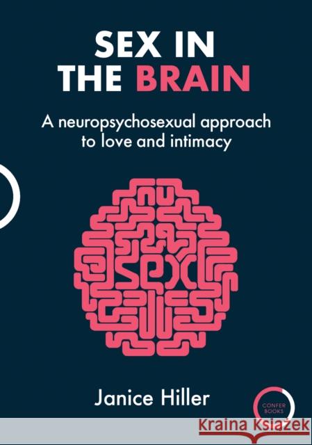 Sex in the Brain: A neuropsychosexual approach to love and intimacy Janice Hiller 9781913494889 Karnac Books