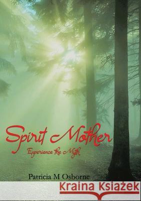 Spirit Mother: Experience the Myth Patricia M Osborne   9781913499785