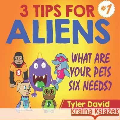 What Are Your Pets Six Needs?: 3 Tips For Aliens Tyler David, Manuel M Timane 9781913501006