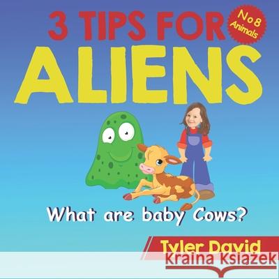 What are baby Cows?: 3 Tips for Aliens Tyler David 9781913501495