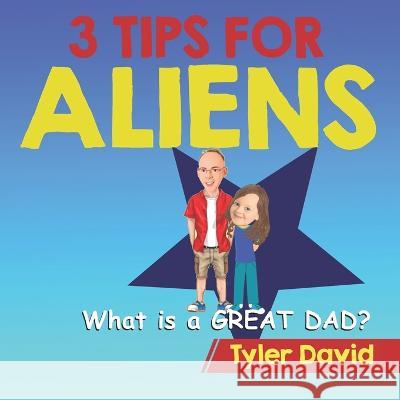 What is a GREAT DAD?: 3 Tips For Aliens Tyler David 9781913501648