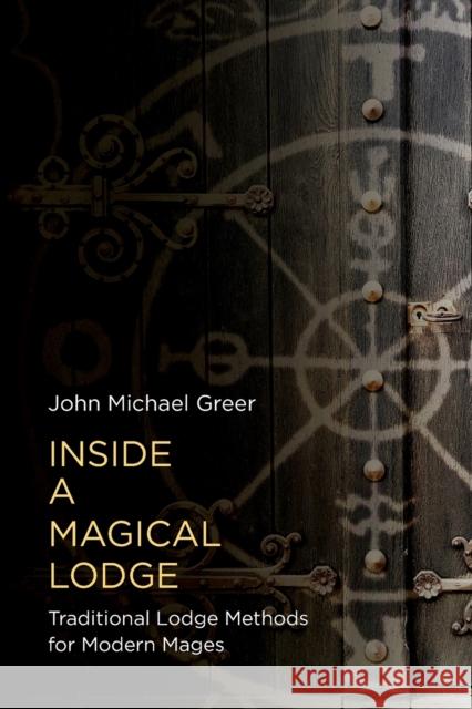 Inside a Magical Lodge: Traditional Lodge Methods for Modern Mages John Michael Greer 9781913504755 Aeon Books