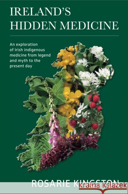 Ireland's Hidden Medicine: An Exploration of Irish Indigenous Medicine from Legend and Myth to the Present Day Rosarie Kingston 9781913504977 Aeon Books