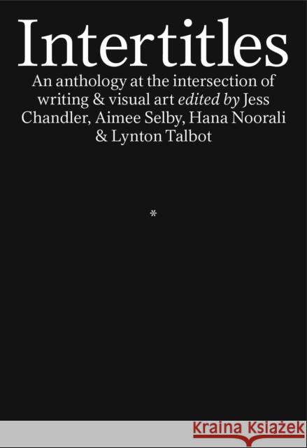 Intertitles: An anthology at the intersection of writing & visual art Jess Chandler, Aimee Selby, Hana Noorali Isabel Waidner Fatema Abdoolcarim, Victoria Adukwei Bul 9781913513139 Prototype Publishing Ltd.