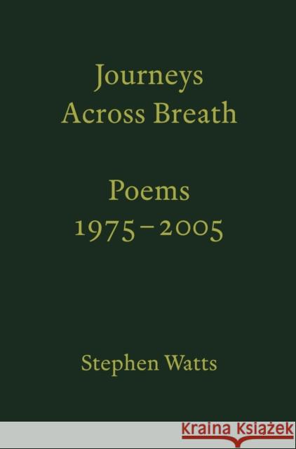 Journeys Across Breath: Poems: 1975-2005 Stephen Watts 9781913513313