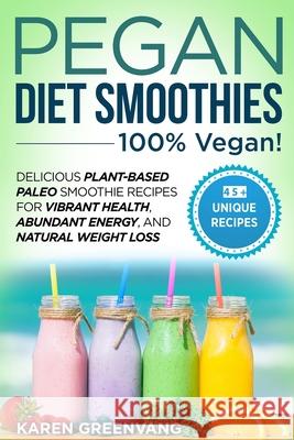 Pegan Diet Smoothies - 100% VEGAN!: Delicious Plant-Based Paleo Smoothie Recipes for Vibrant Health, Abundant Energy, and Natural Weight Loss Karen Greenvang 9781913517182 Your Wellness Books