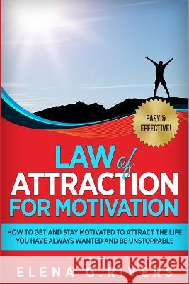 Law of Attraction for Motivation: How to Get and Stay Motivated to Attract the Life You Have Always Wanted and Be Unstoppable Elena G 9781913517267