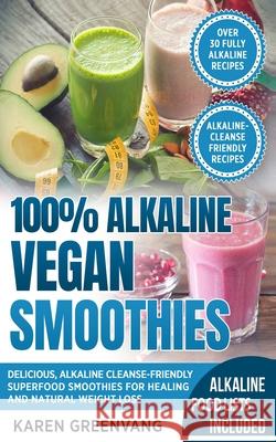 100% Alkaline Vegan Smoothies: Delicious, Alkaline Cleanse-Friendly Superfood Smoothies for Healing and Natural Weight Loss Karen Greenvang 9781913517274 Healthy Vegan Recipes