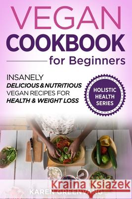Vegan Cookbook for Beginners: Insanely Delicious and Nutritious Vegan Recipes for Health & Weight Loss Karen Greenvang 9781913517564 Healthy Vegan Recipes