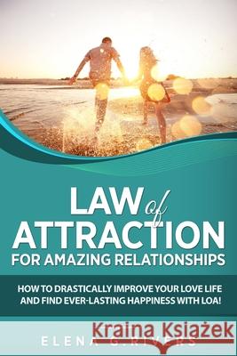 Law of Attraction for Amazing Relationships: How to Drastically Improve Your Love Life and Find Ever-Lasting Happiness with LOA Elena G. Rivers 9781913517588 Loa for Success