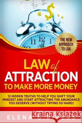 Law Of Attraction to Make More Money: 12 Hidden Truths to Help You Shift Your Mindset and Start Attracting the Abundance You Deserve Elena G 9781913517601 Loa for Success