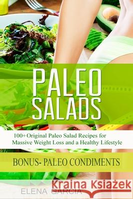 Paleo Salads: 100+ Original Paleo Salad Recipes for Massive Weight Loss and a Healthy Lifestyle Elena Garcia 9781913517618