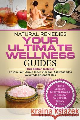 Natural Remedies: YOUR ULTIMATE WELLNESS GUIDES: Epsom Salt, Apple Cider Vinegar, Ashwagandha & Ayurveda Essential Oils Elena Garcia 9781913517632 Your Wellness Books