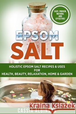 Epsom Salt: Holistic Epsom Salt Recipes & Uses for Health, Beauty, Relaxation, Home & Garden Cassia Albinson 9781913517823 Your Wellness Books