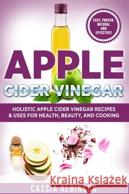 Apple Cider Vinegar: Holistic Apple Cider Recipes & Uses for Health, Beauty, Cooking & Home Cassia Albinson 9781913517830 Your Wellness Books