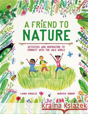 A Friend to Nature: Activities and Inspiration to Connect with the Wild World Knowles, Laura 9781913519209 Welbeck Editions