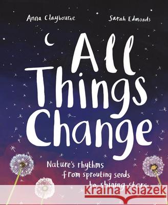 All Things Change: Nature's Rhythms, from Sprouting Seeds to Shining Stars Claybourne, Anna 9781913519469