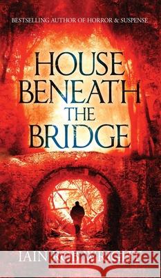 House Beneath the Bridge Iain Rob Wright 9781913523992 Ulcerated Press