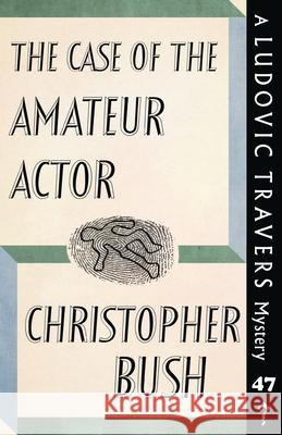 The Case of the Amateur Actor: A Ludovic Travers Mystery Christopher Bush 9781913527136 Dean Street Press