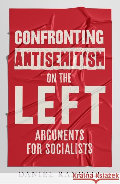 Confronting Antisemitism on the Left: Arguments for Socialists Daniel Randall 9781913532581