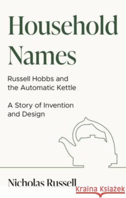 Household Names: Russell Hobbs and the Automatic Kettle - A Story of Innovation and Design Nicholas Russell 9781913551476